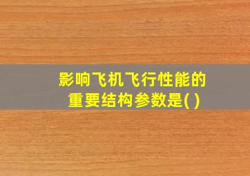 影响飞机飞行性能的重要结构参数是( )